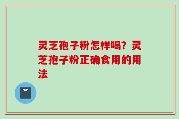 灵芝孢子粉怎样喝？灵芝孢子粉正确食用的用法