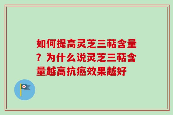 如何提高灵芝三萜含量？为什么说灵芝三萜含量越高抗癌效果越好
