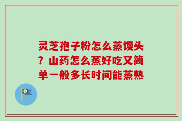 灵芝孢子粉怎么蒸馒头？山药怎么蒸好吃又简单一般多长时间能蒸熟