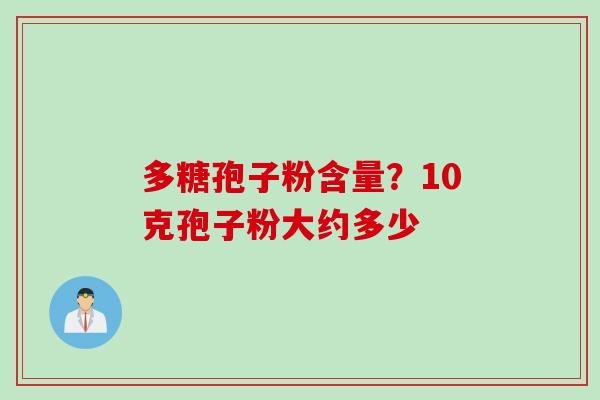 多糖孢子粉含量？10克孢子粉大约多少