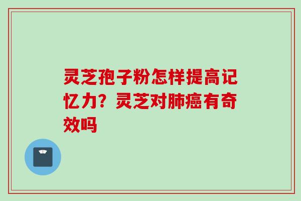 灵芝孢子粉怎样提高记忆力？灵芝对肺癌有奇效吗