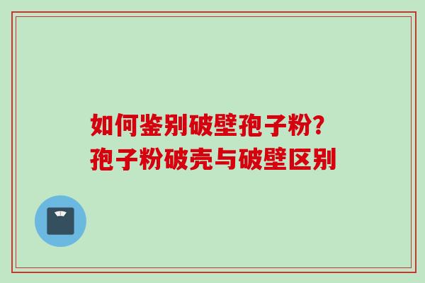 如何鉴别破壁孢子粉？孢子粉破壳与破壁区别