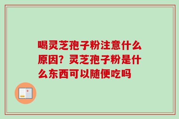 喝灵芝孢子粉注意什么原因？灵芝孢子粉是什么东西可以随便吃吗