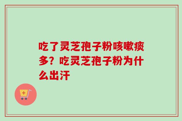 吃了灵芝孢子粉咳嗽痰多？吃灵芝孢子粉为什么出汗