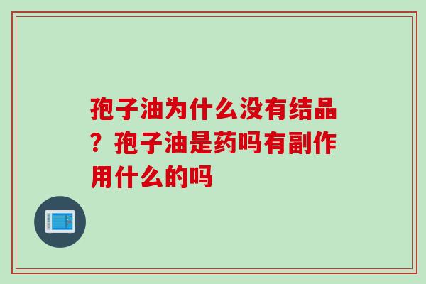 孢子油为什么没有结晶？孢子油是药吗有副作用什么的吗