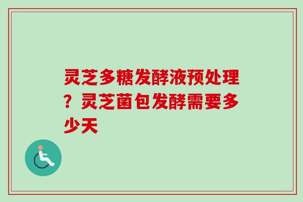 灵芝多糖发酵液预处理？灵芝菌包发酵需要多少天