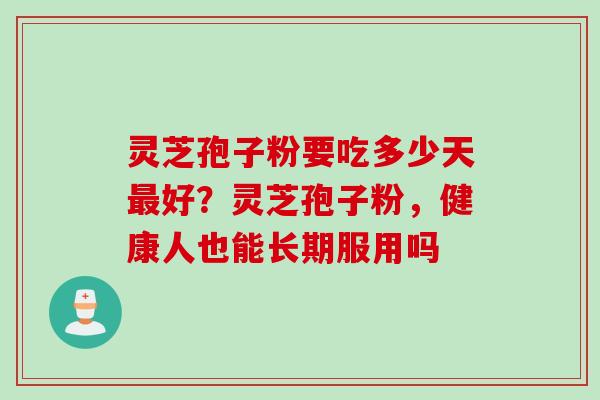 灵芝孢子粉要吃多少天最好？灵芝孢子粉，健康人也能长期服用吗