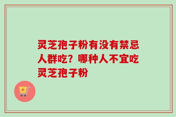 灵芝孢子粉有没有禁忌人群吃？哪种人不宜吃灵芝孢子粉