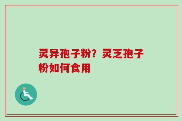灵异孢子粉？灵芝孢子粉如何食用