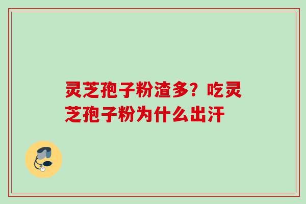 灵芝孢子粉渣多？吃灵芝孢子粉为什么出汗