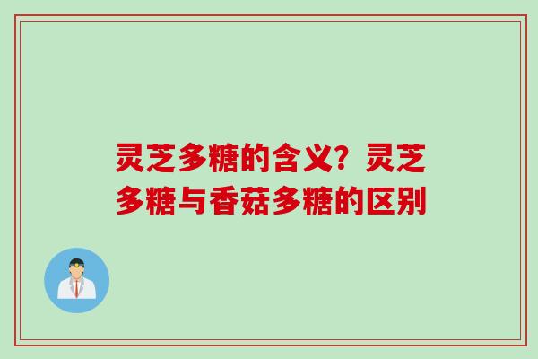 灵芝多糖的含义？灵芝多糖与香菇多糖的区别