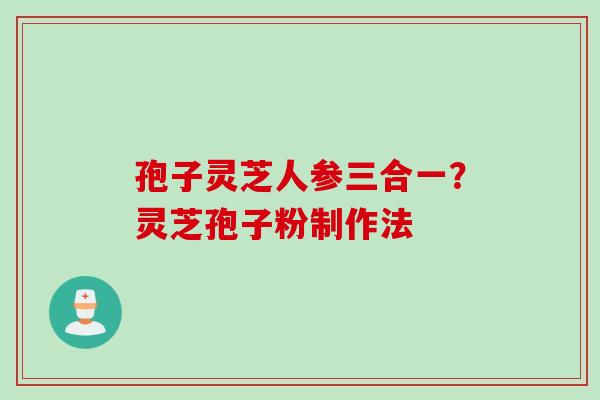 孢子灵芝人参三合一？灵芝孢子粉制作法