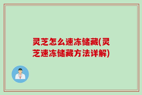 灵芝怎么速冻储藏(灵芝速冻储藏方法详解)