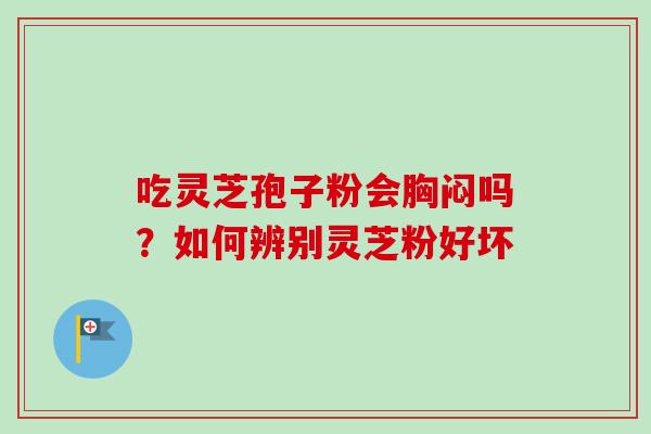 吃灵芝孢子粉会胸闷吗?如何辨别灵芝粉好坏 吃灵芝孢子粉会胸闷吗?如何辨别灵芝粉好坏