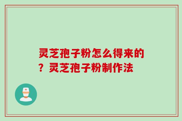 灵芝孢子粉怎么得来的？灵芝孢子粉制作法