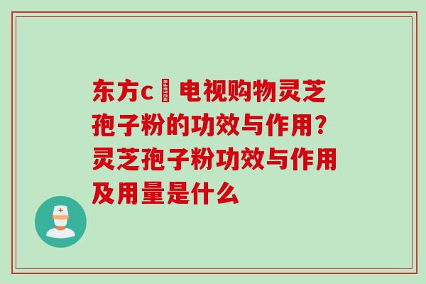 东方c亅电视购物灵芝孢子粉的功效与作用?灵芝孢子粉功效与作用及用量是什么 东方c亅电视购物灵芝孢子粉的功效与作用?灵芝孢子粉功效与作用及用量是什么