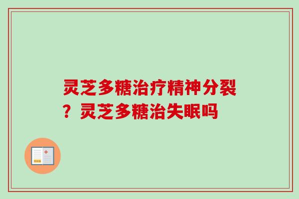 灵芝多糖治疗精神分裂？灵芝多糖治失眠吗
