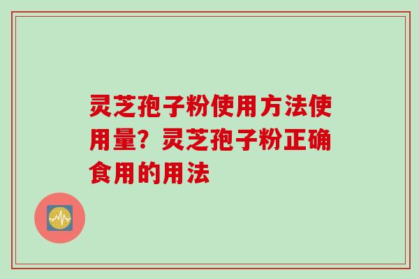 灵芝孢子粉使用方法使用量？灵芝孢子粉正确食用的用法