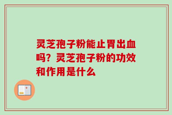 灵芝孢子粉能止胃出血吗？灵芝孢子粉的功效和作用是什么