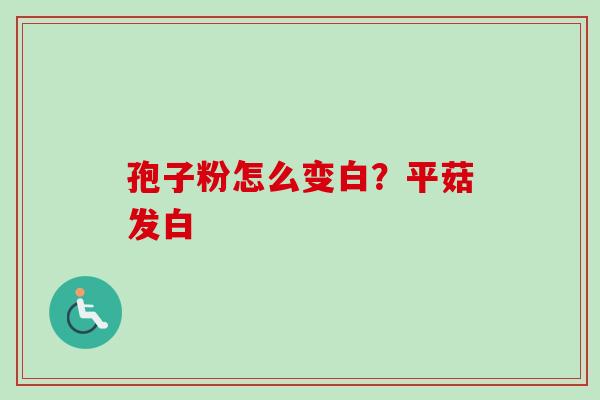 孢子粉怎么变白？平菇发白