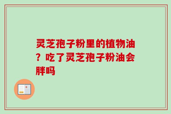 灵芝孢子粉里的植物油？吃了灵芝孢子粉油会胖吗