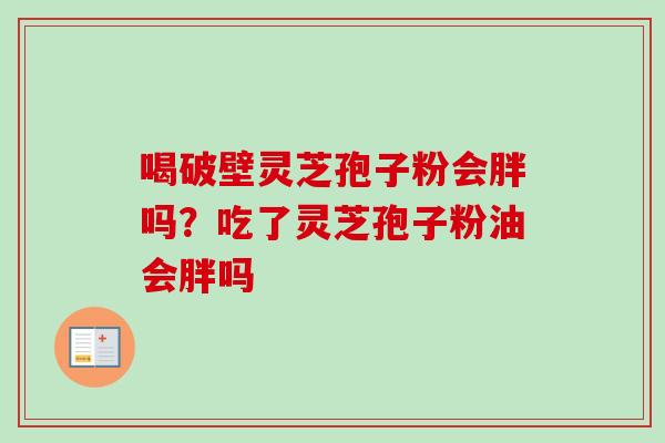 喝破壁灵芝孢子粉会胖吗？吃了灵芝孢子粉油会胖吗