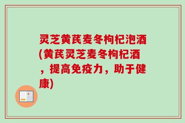 灵芝黄芪麦冬枸杞泡酒(黄芪灵芝麦冬枸杞酒，提高免疫力，助于健康)