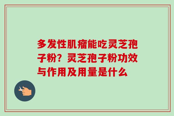多发性肌瘤能吃灵芝孢子粉？灵芝孢子粉功效与作用及用量是什么