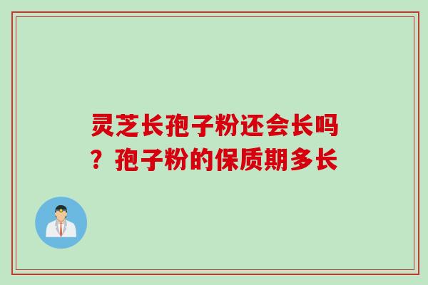 灵芝长孢子粉还会长吗？孢子粉的保质期多长