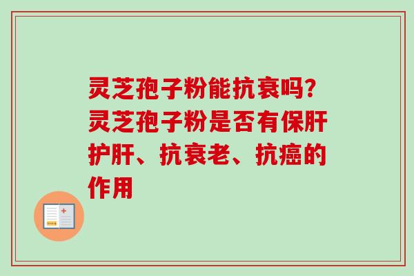 灵芝孢子粉能抗衰吗？灵芝孢子粉是否有保肝护肝、抗衰老、抗癌的作用