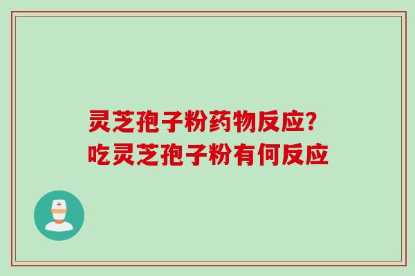 灵芝孢子粉药物反应？吃灵芝孢子粉有何反应