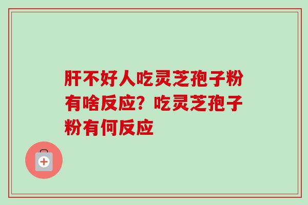 肝不好人吃灵芝孢子粉有啥反应？吃灵芝孢子粉有何反应