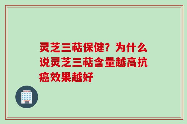 灵芝三萜保健？为什么说灵芝三萜含量越高抗癌效果越好