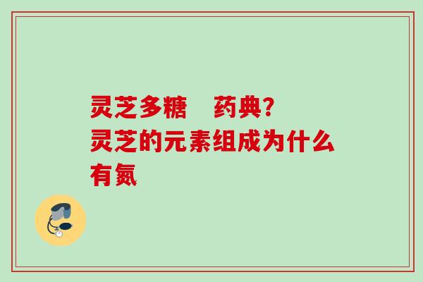 灵芝多糖   药典？灵芝的元素组成为什么有氮