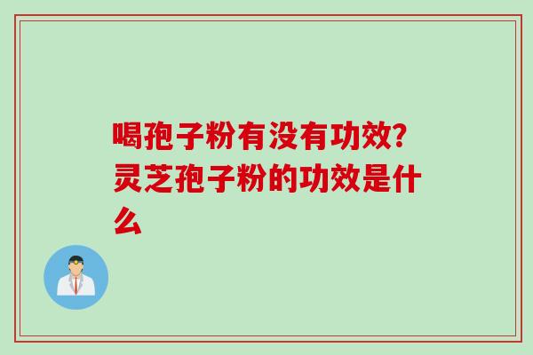 喝孢子粉有没有功效？灵芝孢子粉的功效是什么