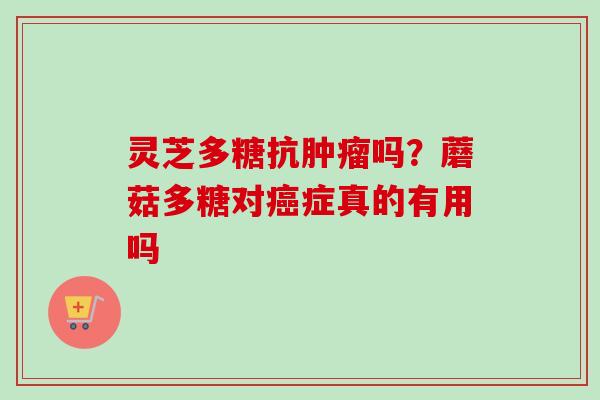 灵芝多糖抗肿瘤吗？蘑菇多糖对癌症真的有用吗