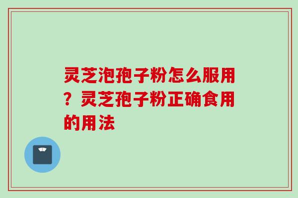 灵芝泡孢子粉怎么服用？灵芝孢子粉正确食用的用法