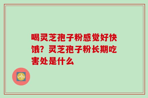 喝灵芝孢子粉感觉好快饿？灵芝孢子粉长期吃害处是什么