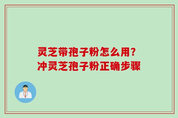灵芝带孢子粉怎么用？冲灵芝孢子粉正确步骤