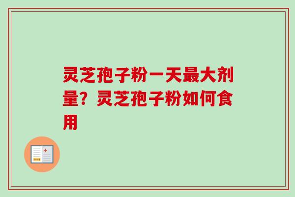 灵芝孢子粉一天最大剂量？灵芝孢子粉如何食用