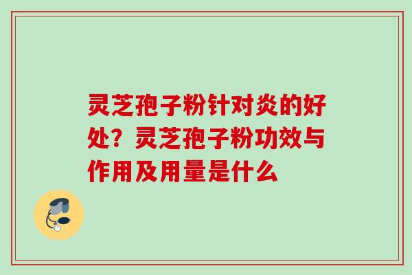 灵芝孢子粉针对炎的好处？灵芝孢子粉功效与作用及用量是什么