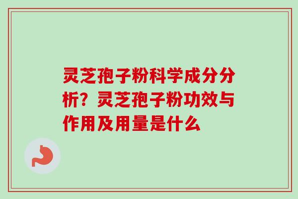 灵芝孢子粉科学成分分析？灵芝孢子粉功效与作用及用量是什么