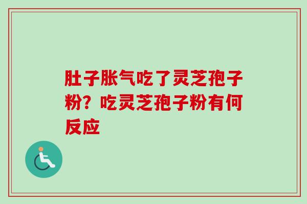 肚子胀气吃了灵芝孢子粉？吃灵芝孢子粉有何反应