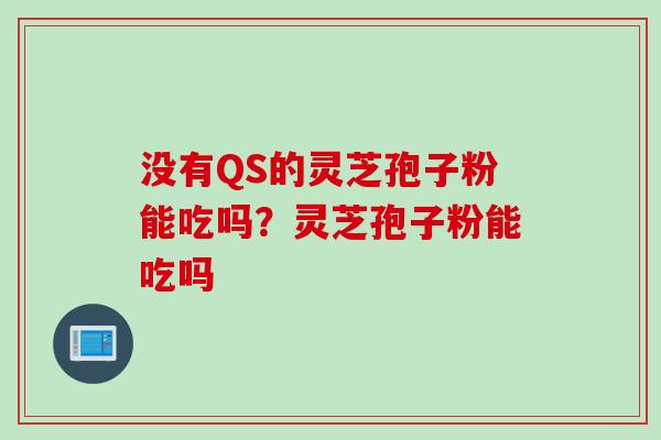 没有QS的灵芝孢子粉能吃吗？灵芝孢子粉能吃吗