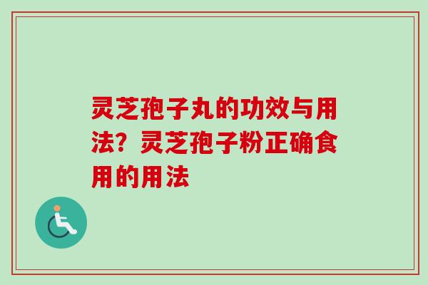 灵芝孢子丸的功效与用法？灵芝孢子粉正确食用的用法