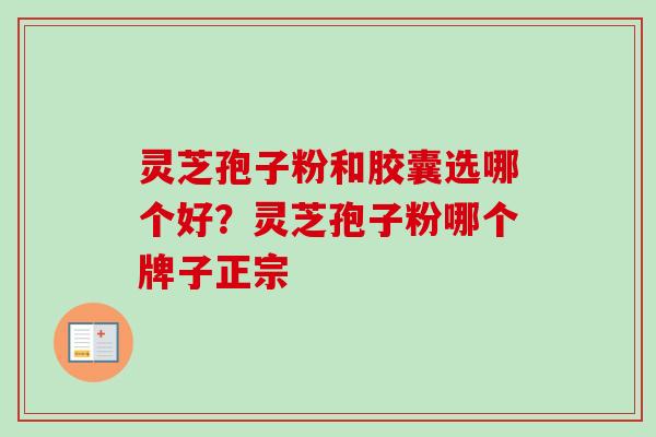 灵芝孢子粉和胶囊选哪个好？灵芝孢子粉哪个牌子正宗