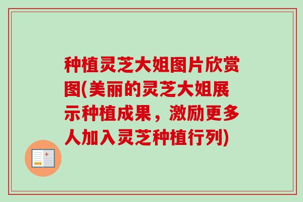 种植灵芝大姐图片欣赏图(美丽的灵芝大姐展示种植成果，激励更多人加入灵芝种植行列)