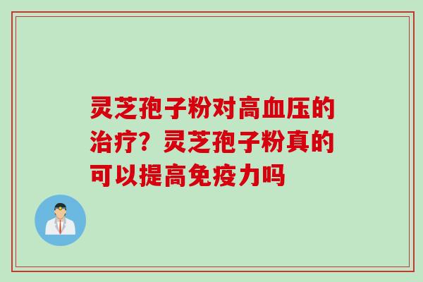 灵芝孢子粉对高血压的治疗？灵芝孢子粉真的可以提高免疫力吗