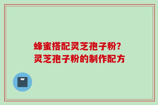蜂蜜搭配灵芝孢子粉？灵芝孢子粉的制作配方