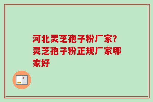 河北灵芝孢子粉厂家？灵芝孢子粉正规厂家哪家好